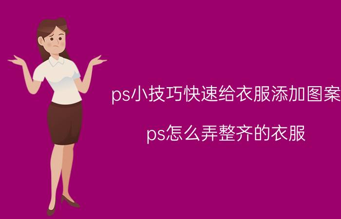 ps小技巧快速给衣服添加图案 ps怎么弄整齐的衣服？